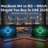 MacBook M4 vs M3 – Which Should You Buy in UAE 2026?